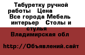 Табуретку ручной работы › Цена ­ 1 800 - Все города Мебель, интерьер » Столы и стулья   . Владимирская обл.